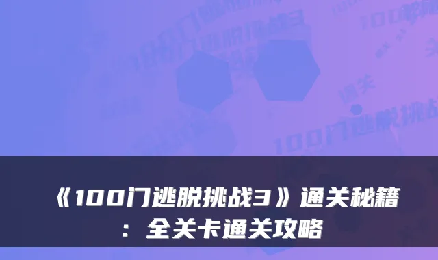 《100门逃脱挑战3》通关秘籍：全关卡通关攻略