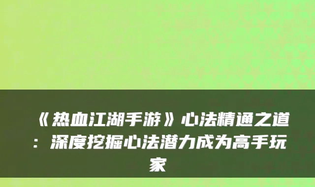 《热血江湖手游》心法精通之道：深度挖掘心法潜力成为高手玩家