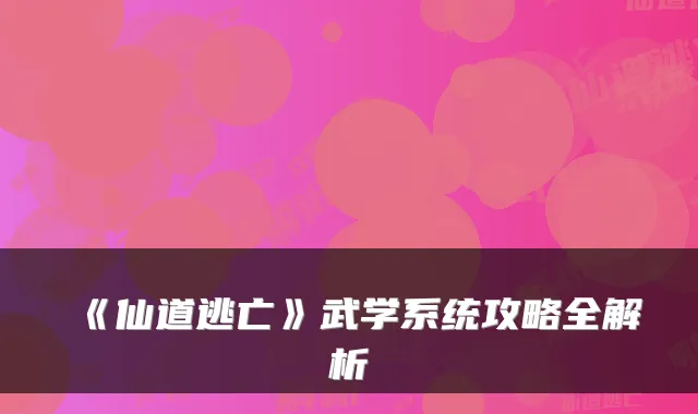 《仙道逃亡》武学系统攻略全解析