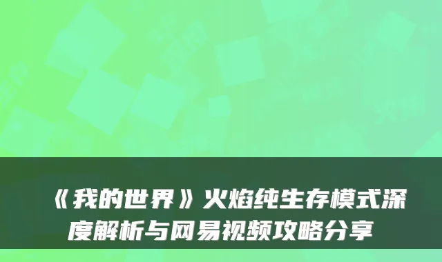 《我的世界》火焰纯生存模式深度解析与网易视频攻略分享