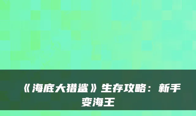 《海底大猎鲨》生存攻略:新手变海王