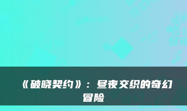 《破晓契约》：昼夜交织的奇幻冒险
