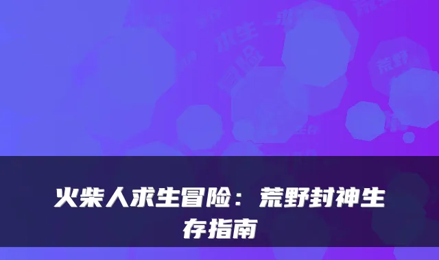 火柴人求生冒险:荒野封神生存指南