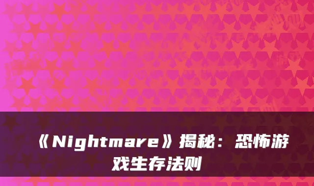 《Nightmare》揭秘：恐怖游戏生存法则