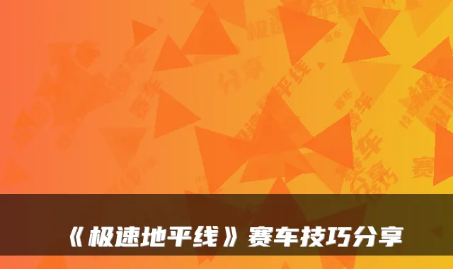 《极速地平线》赛车技巧分享