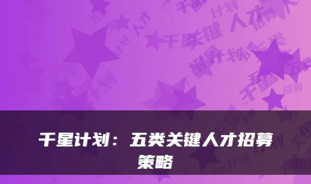 千星计划：五类关键人才招募策略