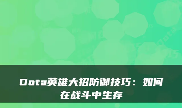 Dota英雄大招防御技巧:如何在战斗中生存