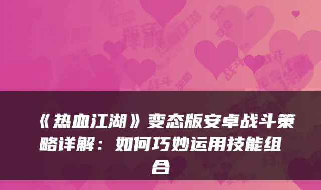 《热血江湖》变态版安卓战斗策略详解：如何巧妙运用技能组合