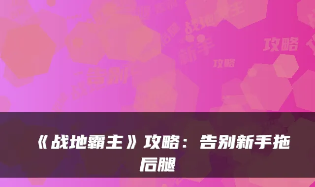 《战地霸主》攻略:告别新手拖后腿