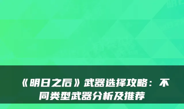 《明日之后》武器选择攻略：不同类型武器分析及推荐