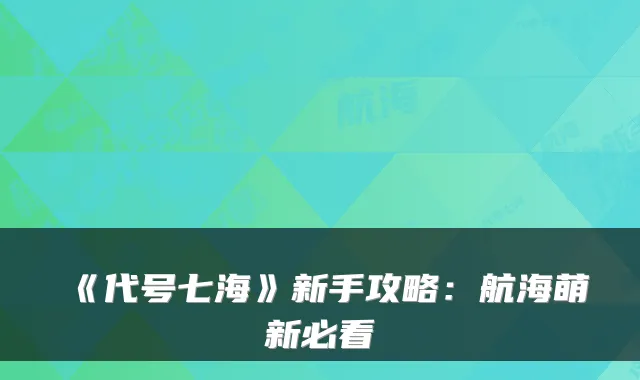 《代号七海》新手攻略：航海萌新必看