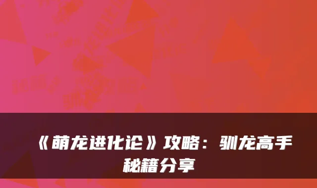 《萌龙进化论》攻略：驯龙高手秘籍分享
