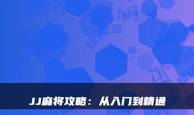 JJ麻将攻略：从入门到精通