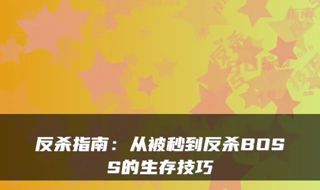 反杀指南：从被秒到反杀BOSS的生存技巧
