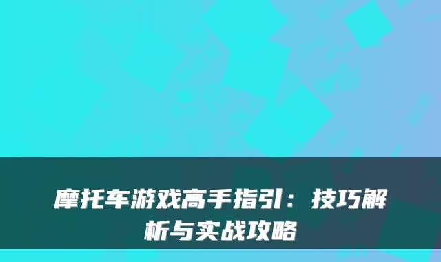 摩托车游戏高手指引:技巧解析与实战攻略