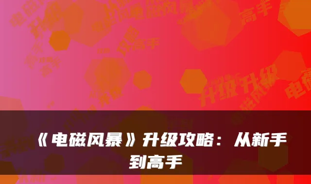 《电磁风暴》升级攻略：从新手到高手