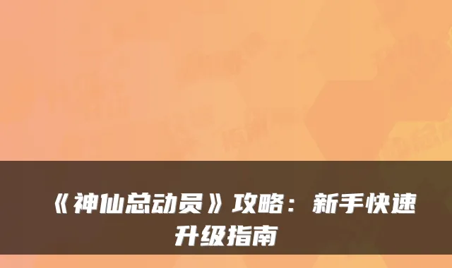 《神仙总动员》攻略：新手快速升级指南
