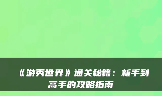 《游秀世界》通关秘籍：新手到高手的攻略指南
