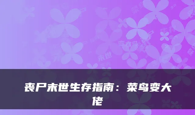 丧尸末世生存指南：菜鸟变大佬