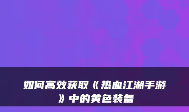 如何高效获取《热血江湖手游》中的黄色装备