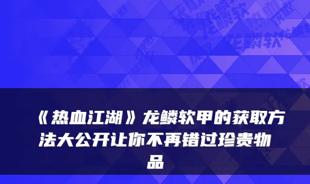 《热血江湖》龙鳞软甲的获取方法大公开让你不再错过珍贵物品