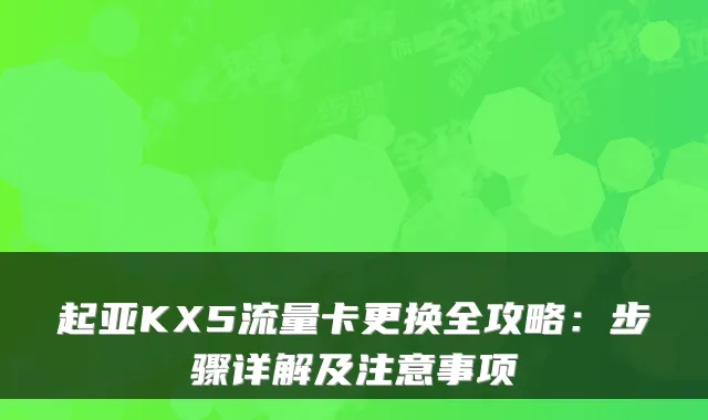 起亚KX5流量卡更换全攻略：步骤详解及注意事项