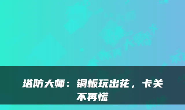 塔防大师：铜板玩出花，卡关不再慌