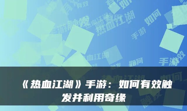 《热血江湖》手游：如何有效触发并利用奇缘