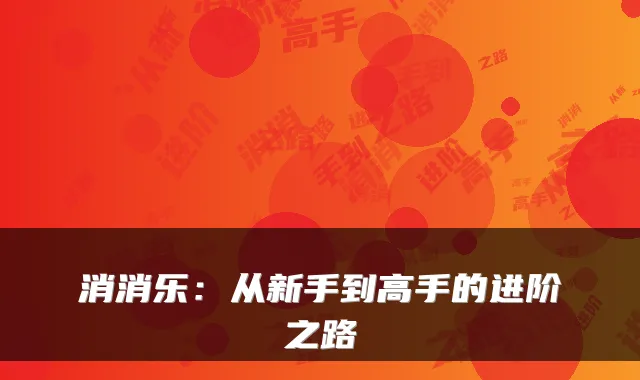 消消乐：从新手到高手的进阶之路