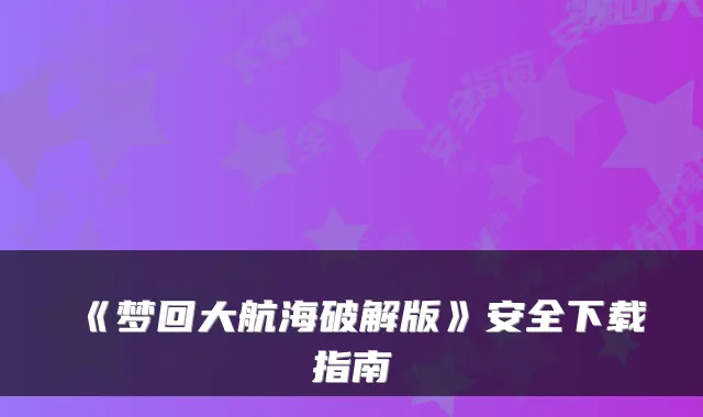 《梦回大航海破解版》安全下载指南