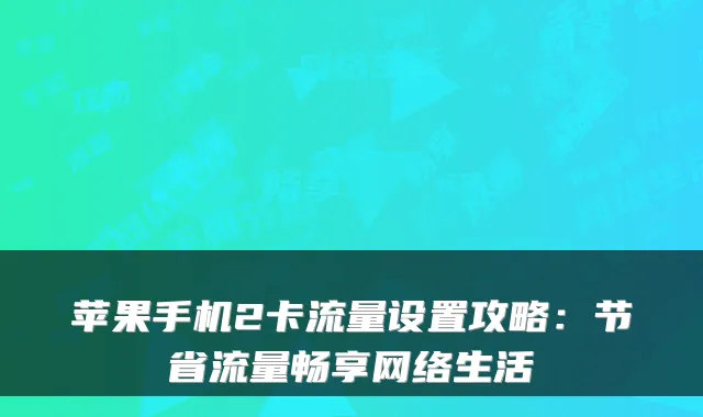 苹果手机2卡流量设置攻略:节省流量畅享网络生活