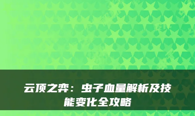 云顶之弈：虫子血量解析及技能变化全攻略