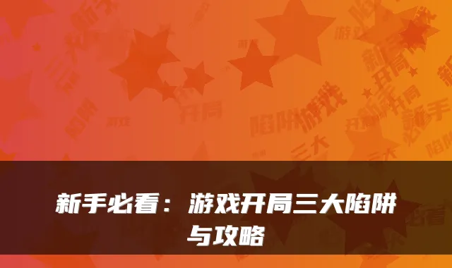 新手必看：游戏开局三大陷阱与攻略