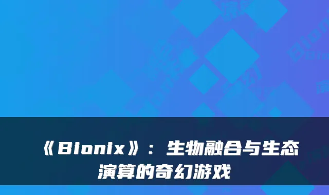 《Bionix》：生物融合与生态演算的奇幻游戏