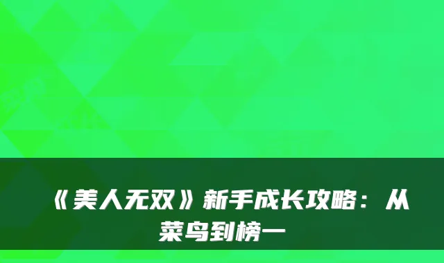 《美人无双》新手成长攻略：从菜鸟到榜一