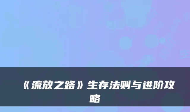 《流放之路》生存法则与进阶攻略