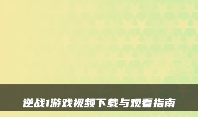 逆战1游戏视频下载与观看指南