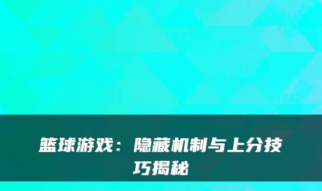 篮球游戏：隐藏机制与上分技巧揭秘