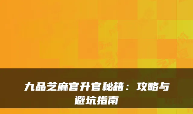 九品芝麻官升官秘籍：攻略与避坑指南