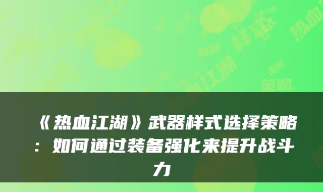 《热血江湖》武器样式选择策略:如何通过装备强化来提升战斗力
