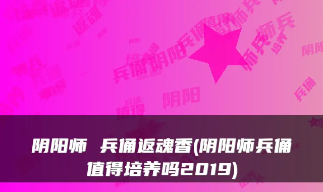 阴阳师 兵俑返魂香(阴阳师兵俑值得培养吗2019)