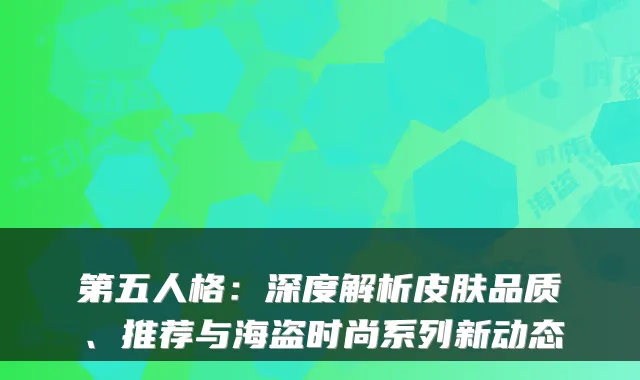 第五人格：深度解析皮肤品质、推荐与海盗时尚系列新动态