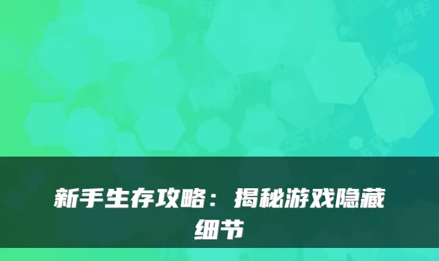 新手生存攻略:揭秘游戏隐藏细节