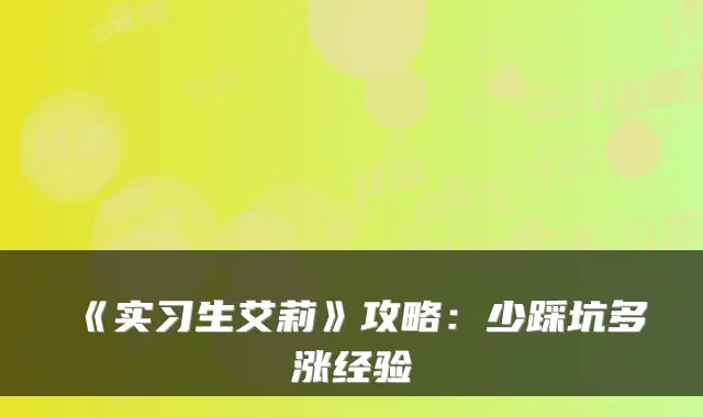 《实习生艾莉》攻略：少踩坑多涨经验