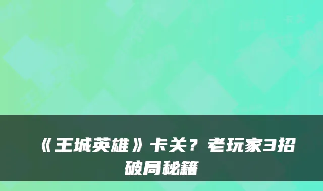 《王城英雄》卡关？老玩家3招破局秘籍