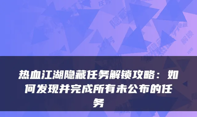 热血江湖隐藏任务解锁攻略：如何发现并完成所有未公布的任务