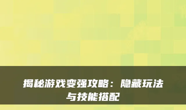 揭秘游戏变强攻略：隐藏玩法与技能搭配