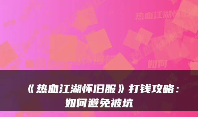 《热血江湖怀旧服》打钱攻略：如何避免被坑