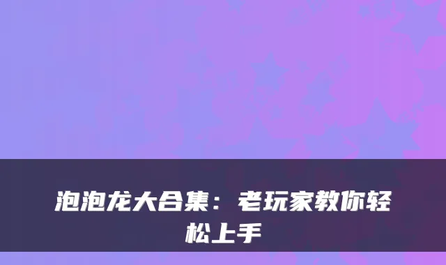 泡泡龙大合集:老玩家教你轻松上手