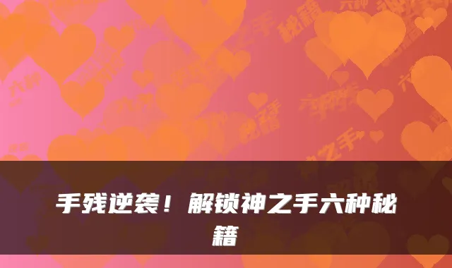 手残逆袭！解锁神之手六种秘籍